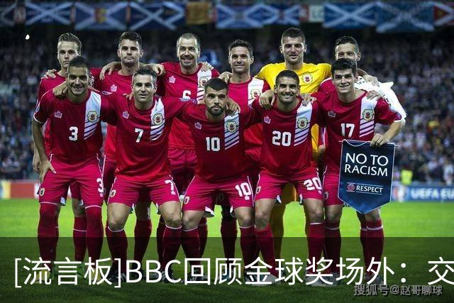 [流言板]BBC回顾金球奖场外：交通堵塞现场骚乱，还提前发了官宣文案-国际足球-国际足球资讯-虎扑社区